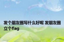 发个朋友圈写什么好呢 发朋友圈立个flag 