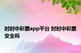 时时中彩票app平台 时时中彩票安全吗 