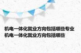 机电一体化就业方向包括哪些专业 机电一体化就业方向包括哪些