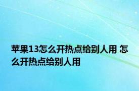 苹果13怎么开热点给别人用 怎么开热点给别人用 