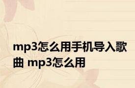 mp3怎么用手机导入歌曲 mp3怎么用 