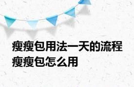 瘦瘦包用法一天的流程 瘦瘦包怎么用