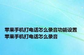 苹果手机打电话怎么录音功能设置 苹果手机打电话怎么录音 