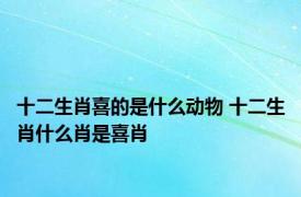 十二生肖喜的是什么动物 十二生肖什么肖是喜肖