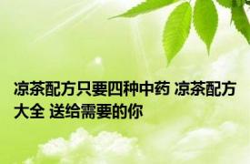 凉茶配方只要四种中药 凉茶配方大全 送给需要的你