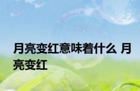 月亮变红意味着什么 月亮变红 