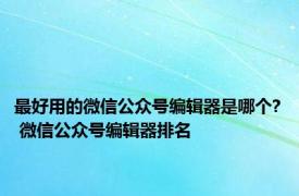 最好用的微信公众号编辑器是哪个? 微信公众号编辑器排名 