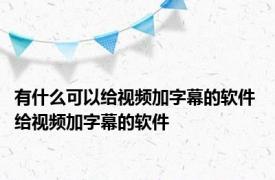 有什么可以给视频加字幕的软件 给视频加字幕的软件 