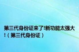 第三代身份证来了!新功能太强大!（第三代身份证）