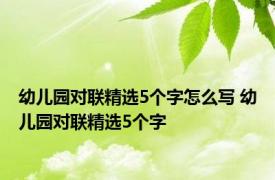 幼儿园对联精选5个字怎么写 幼儿园对联精选5个字 