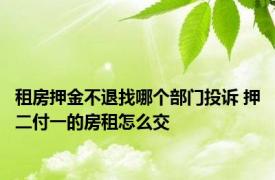 租房押金不退找哪个部门投诉 押二付一的房租怎么交