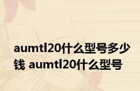 aumtl20什么型号多少钱 aumtl20什么型号