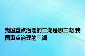 我国重点治理的三湖是哪三湖 我国重点治理的三湖 