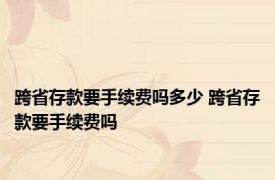 跨省存款要手续费吗多少 跨省存款要手续费吗