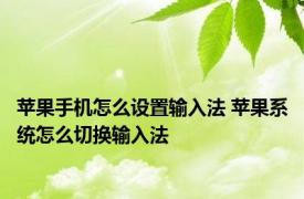 苹果手机怎么设置输入法 苹果系统怎么切换输入法