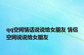 qq空间情话说说给女朋友 情侣空间说说给女朋友