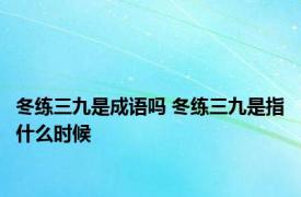 冬练三九是成语吗 冬练三九是指什么时候