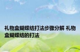 礼物盒蝴蝶结打法步骤分解 礼物盒蝴蝶结的打法 