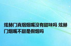 炫赫门真烟烟嘴没有甜味吗 炫赫门烟嘴不甜是假烟吗