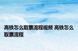 高铁怎么取票流程视频 高铁怎么取票流程