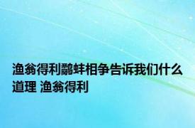 渔翁得利鹬蚌相争告诉我们什么道理 渔翁得利 