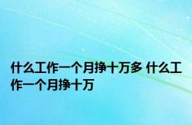 什么工作一个月挣十万多 什么工作一个月挣十万 