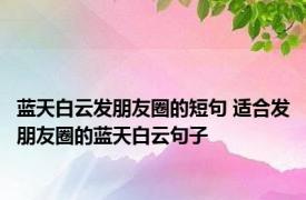 蓝天白云发朋友圈的短句 适合发朋友圈的蓝天白云句子