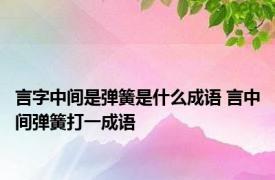 言字中间是弹簧是什么成语 言中间弹簧打一成语