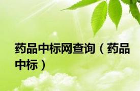 药品中标网查询（药品中标）