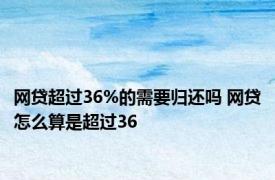 网贷超过36%的需要归还吗 网贷怎么算是超过36