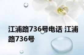 江浦路736号电话 江浦路736号 