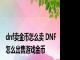 dnf卖金币怎么卖 DNF怎么出售游戏金币