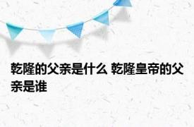 乾隆的父亲是什么 乾隆皇帝的父亲是谁