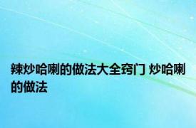 辣炒哈喇的做法大全窍门 炒哈喇的做法 