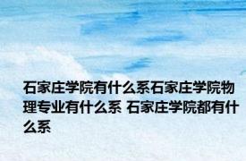 石家庄学院有什么系石家庄学院物理专业有什么系 石家庄学院都有什么系