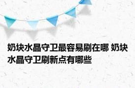 奶块水晶守卫最容易刷在哪 奶块水晶守卫刷新点有哪些