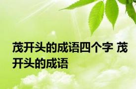 茂开头的成语四个字 茂开头的成语 