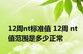 12周nt标准值 12周 nt值范围是多少正常