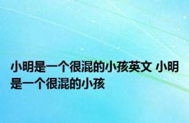 小明是一个很混的小孩英文 小明是一个很混的小孩 