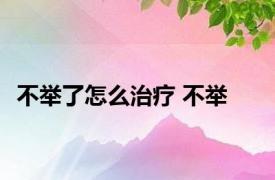 不举了怎么治疗 不举 