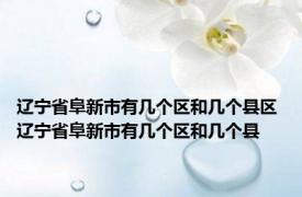 辽宁省阜新市有几个区和几个县区 辽宁省阜新市有几个区和几个县