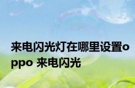 来电闪光灯在哪里设置oppo 来电闪光 