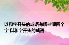 以和字开头的成语有哪些呢四个字 以和字开头的成语