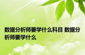 数据分析师要学什么科目 数据分析师要学什么 