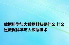 数据科学与大数据科技是什么 什么是数据科学与大数据技术