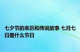 七夕节的来历和传说故事 七月七日是什么节日