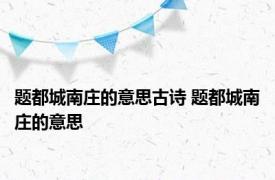 题都城南庄的意思古诗 题都城南庄的意思