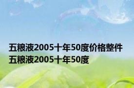 五粮液2005十年50度价格整件 五粮液2005十年50度 