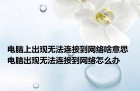 电脑上出现无法连接到网络啥意思 电脑出现无法连接到网络怎么办