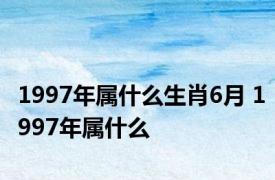 1997年属什么生肖6月 1997年属什么 